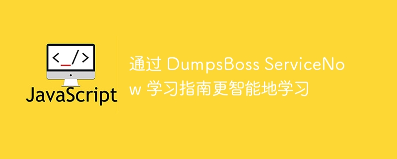 通过 dumpsboss servicenow 学习指南更智能地学习