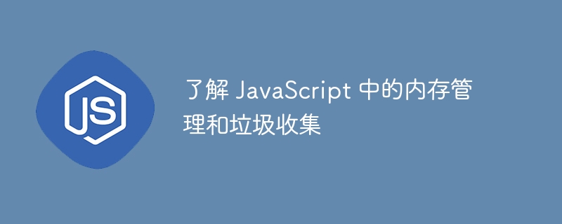 了解 javascript 中的内存管理和垃圾收集