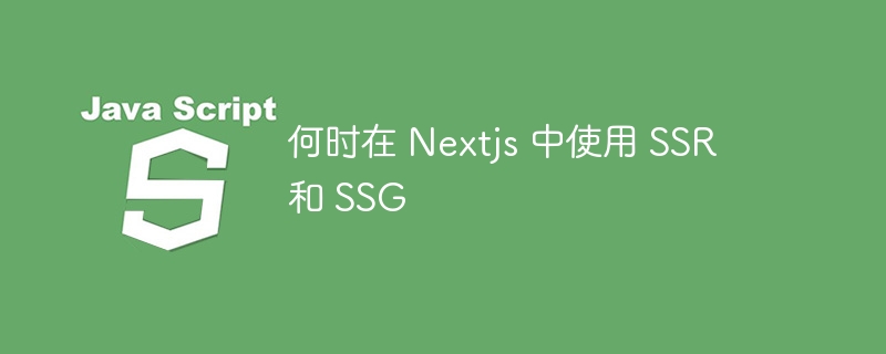 何时在 nextjs 中使用 ssr 和 ssg