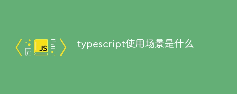 typescript使用场景是什么