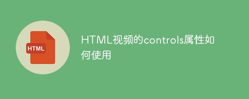 HTML视频的controls属性如何使用