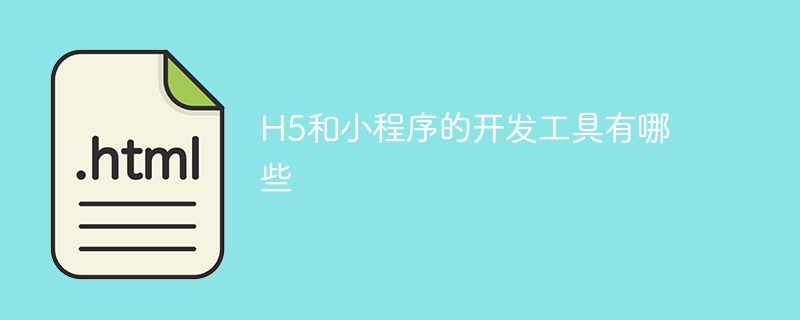 H5和小程序的开发工具有哪些