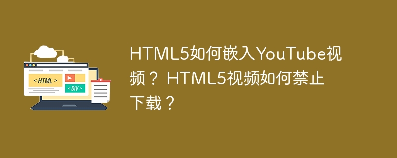 HTML5如何嵌入YouTube视频？ HTML5视频如何禁止下载？