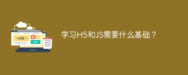 学习H5和JS需要什么基础？