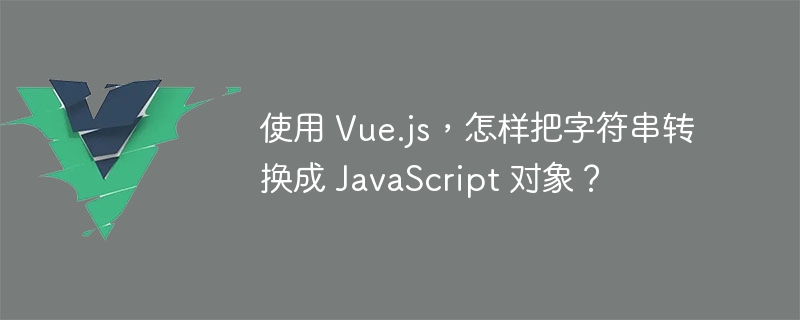 使用 Vue.js，怎样把字符串转换成 JavaScript 对象？