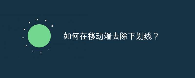 如何在移动端去除下划线？