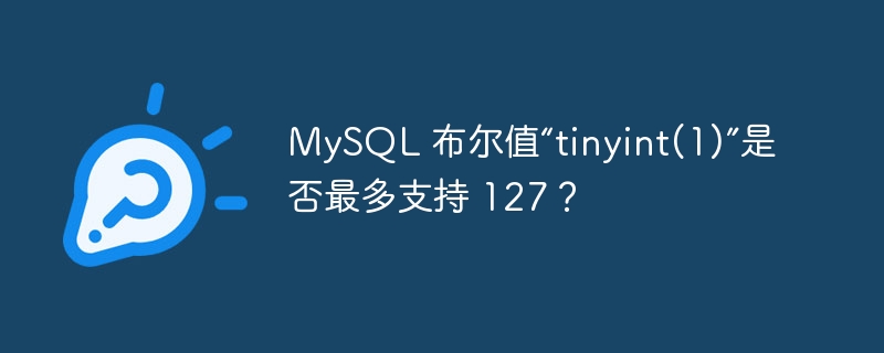 mysql 布尔值“tinyint(1)”是否最多支持 127？