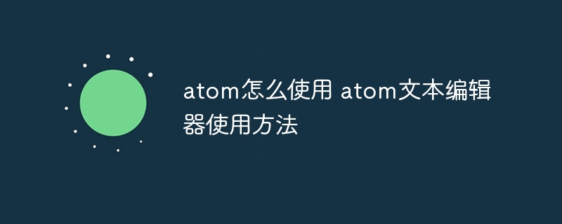 atom怎么使用 atom文本编辑器使用方法