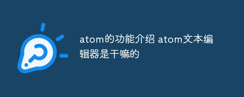 atom的功能介绍 atom文本编辑器是干嘛的