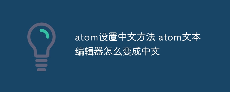 atom设置中文方法 atom文本编辑器怎么变成中文