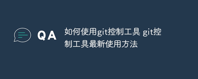 如何使用git控制工具 git控制工具最新使用方法