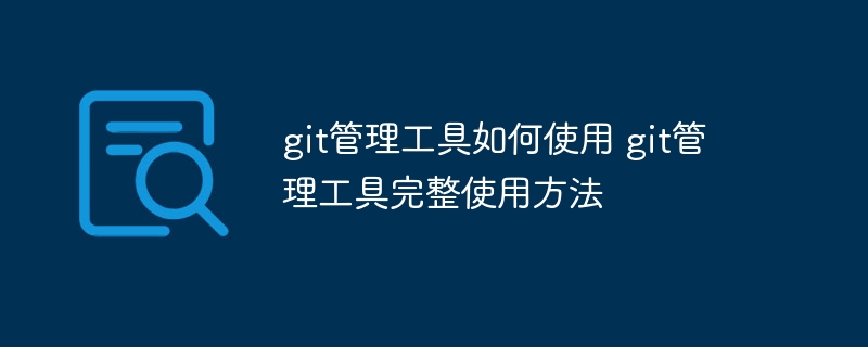 git管理工具如何使用 git管理工具完整使用方法