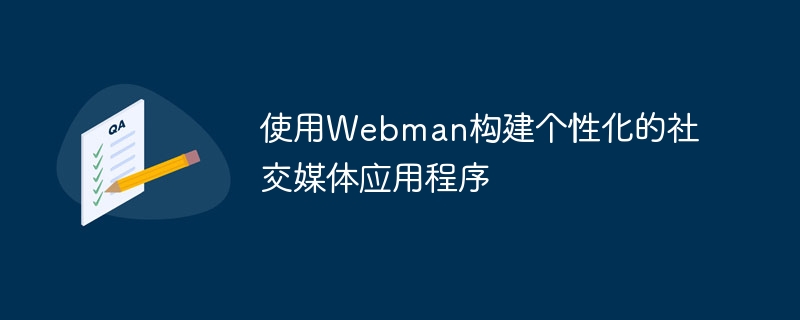 使用webman构建个性化的社交媒体应用程序