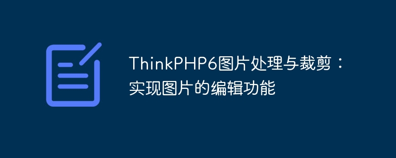 ThinkPHP6图片处理与裁剪：实现图片的编辑功能