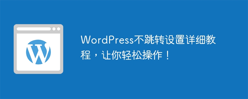 wordpress不跳转设置详细教程，让你轻松操作！