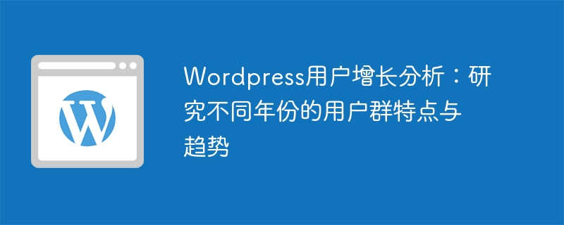 wordpress用户增长分析：研究不同年份的用户群特点与趋势