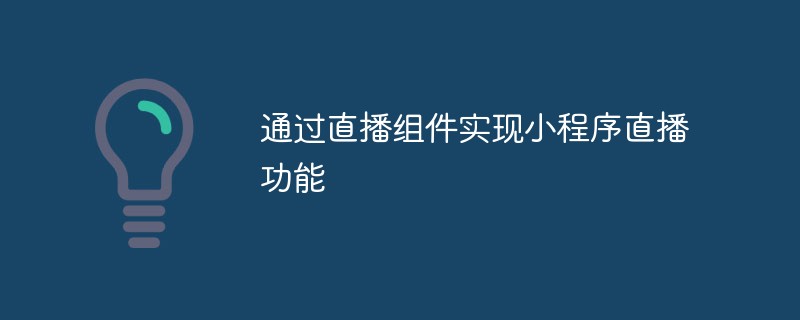 通过直播组件实现小程序直播功能