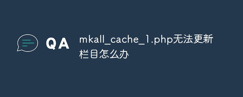 mkall_cache_1.php无法更新栏目怎么办
