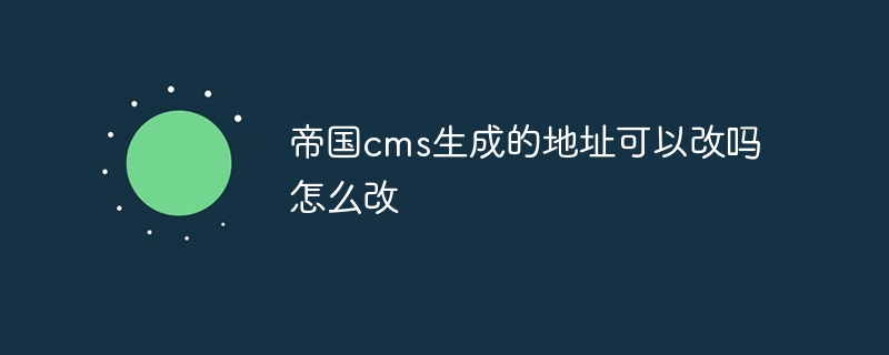 帝国cms生成的地址可以改吗怎么改