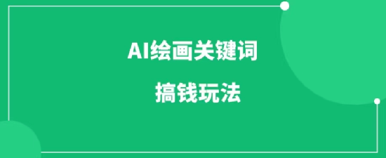 AI绘画关键词、描述词项目，两种搞钱玩法，可以批量放大