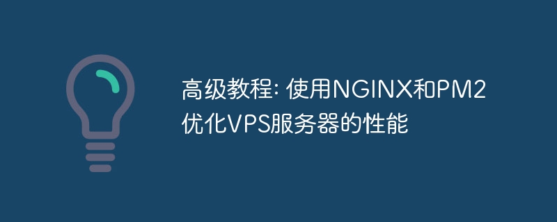 高级教程: 使用nginx和pm2优化vps服务器的性能