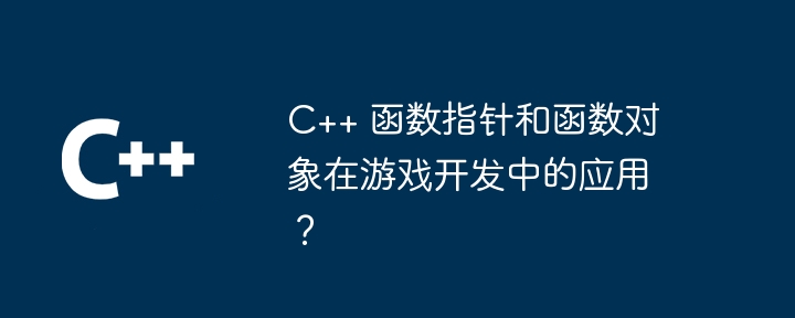 C++ 函数指针和函数对象在游戏开发中的应用？