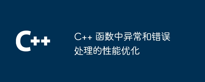 C++ 函数中异常和错误处理的性能优化