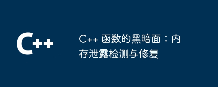 C++ 函数的黑暗面：内存泄露检测与修复