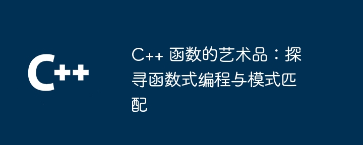 C++ 函数的艺术品：探寻函数式编程与模式匹配