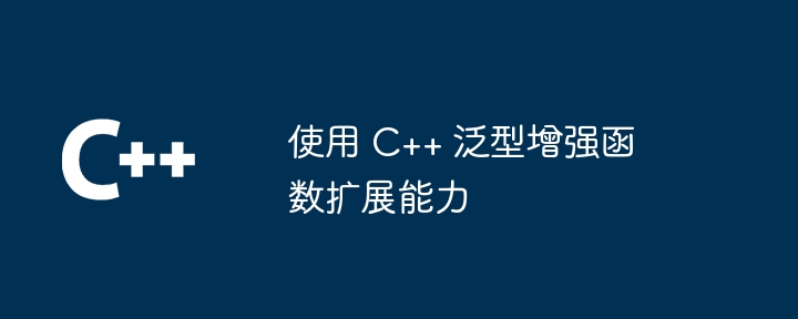 使用 c++ 泛型增强函数扩展能力