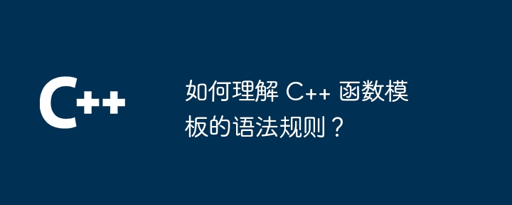 如何理解 c++ 函数模板的语法规则？