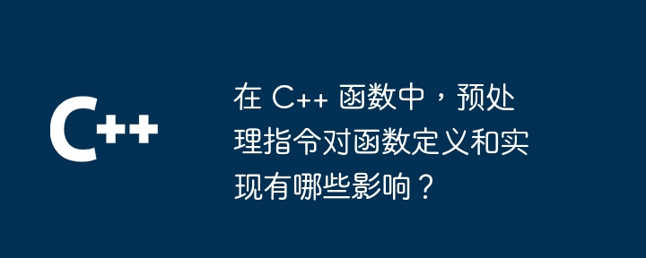 在 C++ 函数中，预处理指令对函数定义和实现有哪些影响？