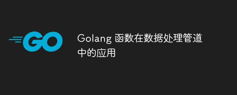 golang 函数在数据处理管道中的应用
