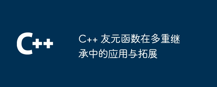 C++ 友元函数在多重继承中的应用与拓展