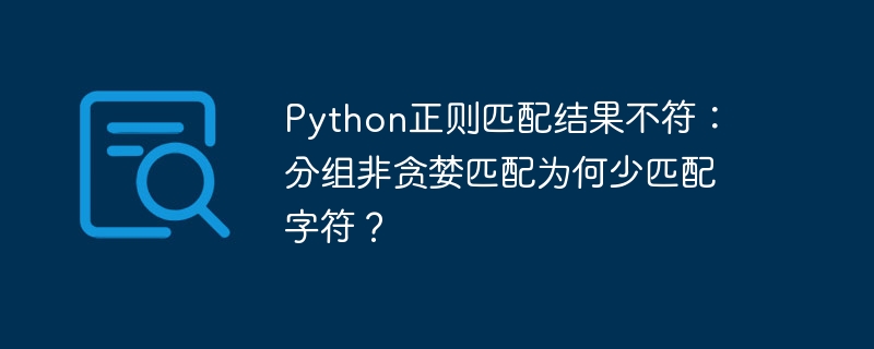 python正则匹配结果不符：分组非贪婪匹配为何少匹配字符？