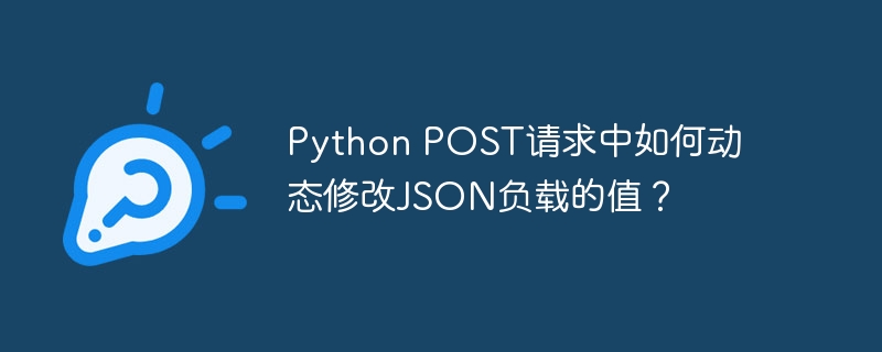 python post请求中如何动态修改json负载的值？