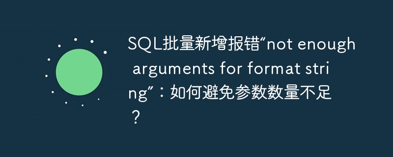sql批量新增报错“not enough arguments for format string”：如何避免参数数量不足？