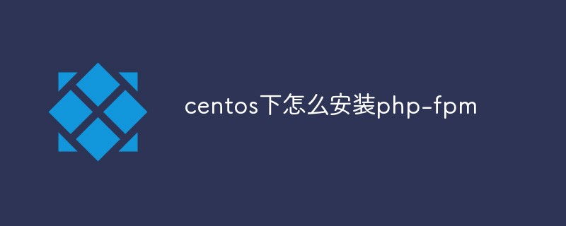 centos下怎么安装php-fpm