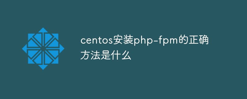 centos安装php-fpm的正确方法是什么