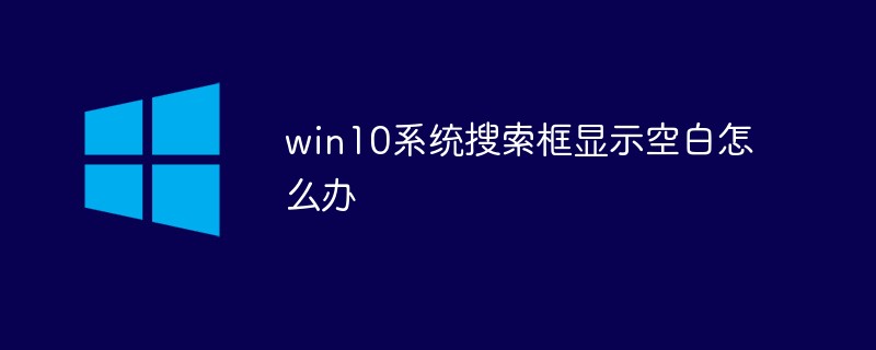 win10系统搜索框显示空白怎么办