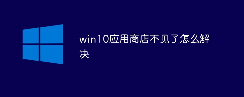 win10应用商店不见了怎么解决