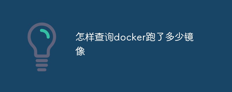 怎样查询docker跑了多少镜像