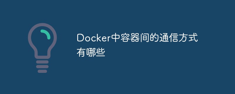 Docker中容器间的通信方式有哪些