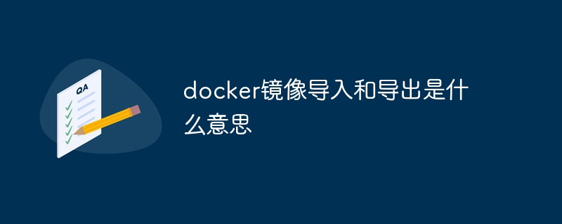 docker镜像导入和导出是什么意思