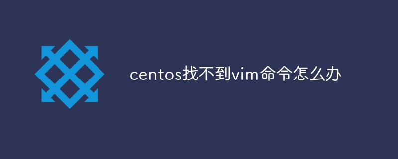 centos找不到vim命令怎么办