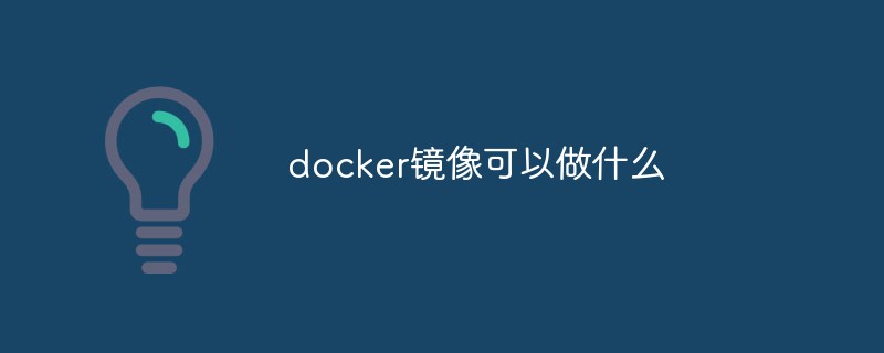 docker镜像可以做什么