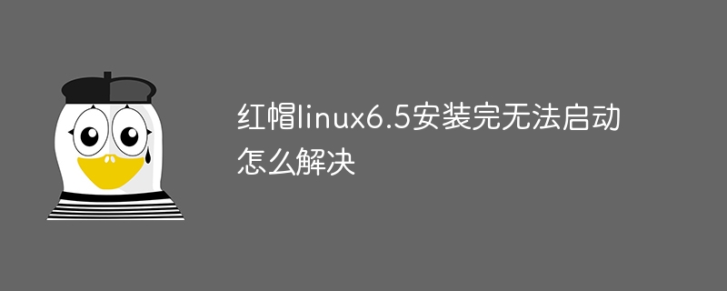 红帽linux6.5安装完无法启动怎么解决