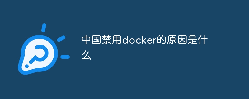 中国禁用docker的原因是什么