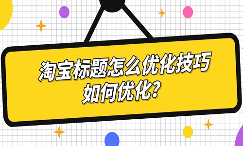 淘宝标题怎么优化技巧，如何优化？