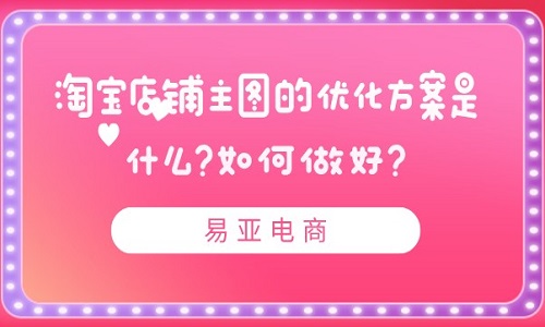 淘宝店铺主图的优化方案是什么？如何做好？